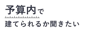 予算内で建てられるか聞きたい