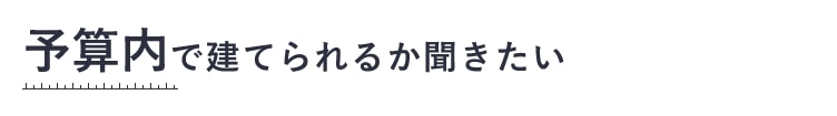 予算内で建てられるか聞きたい