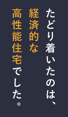 たどり着いたのは経済的な高性能住宅でした