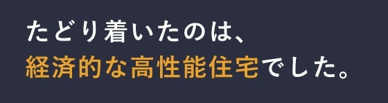 たどり着いたのは経済的な高性能住宅でした